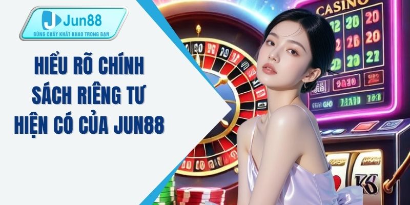 Hiểu rõ chính sách riêng tư hiện có của JUN88