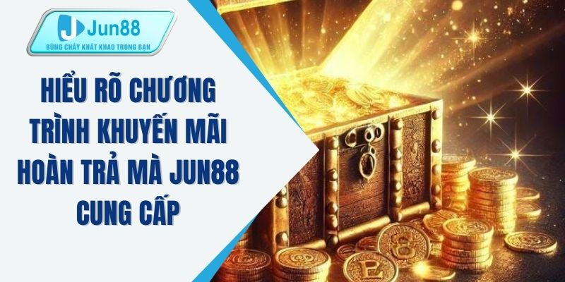 Hiểu rõ chương trình khuyến mãi hoàn trả mà JUN88 cung cấp